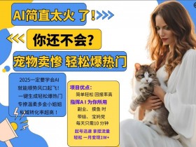 小红书AI宠物卖惨打工项目,一键生成轻松爆热门,专撩温柔多金小姐姐,私域转化率超高