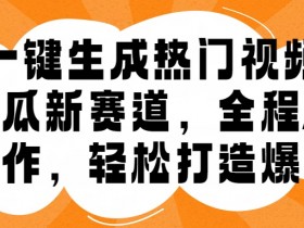 一键生成热门视频，新出的吃瓜赛道，小白上手无压力，AI制作很省心，轻轻松松打造爆款