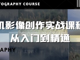 手机影像创作实战课程:从入门到精通