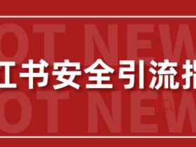【最新迭代】小红书安全引流指南,一篇吃透小红书引流