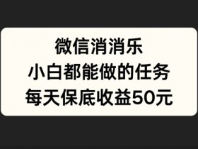 微信消一消,小白都能做的任务,每天收益保底50元