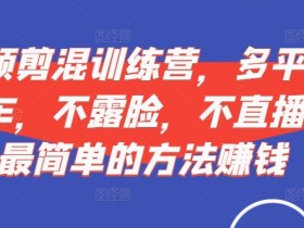 短视频剪混训练营,多平视台频挂车,不露脸,不直播,用最简单的方法赚钱