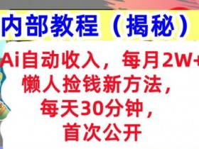 Ai自动收入,每月2W+懒人捡钱新方法,首次公开,每天30分钟,轻松上手