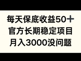 每天收益保底50+,官方长期稳定项目,月入3000没问题【揭秘】