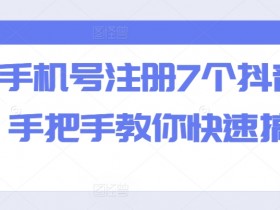 一个手机号注册7个抖音方法,手把手教你快速搞定