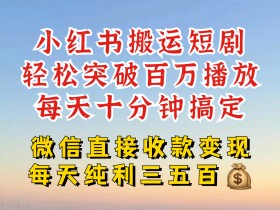 小红书搬运热门短剧,轻松爆流百万播放,每天引流几十人,搞个大几百块真的很简单