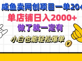 咸鱼卖网创项目一单20+,单店铺日入几张,做了就一定有,小白也能轻松爆单