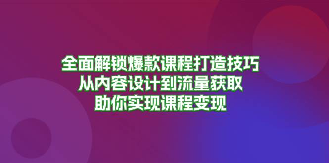全面解锁爆款课程打造技巧,从内容设计到流量获取,助你实现课程变现