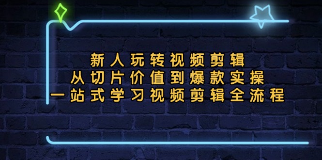 (13178期)新人玩转视频剪辑:从切片价值到爆款实操,一站式学习视频剪辑全流程