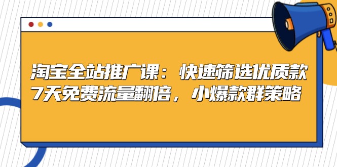 (13184期)淘宝全站推广课:快速筛选优质款,7天免费流量翻倍,小爆款群策略