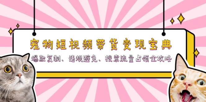 小宠物短视频卖货转现秘笈:爆品拷贝、违反规定防止、精准流量攻占攻略大全