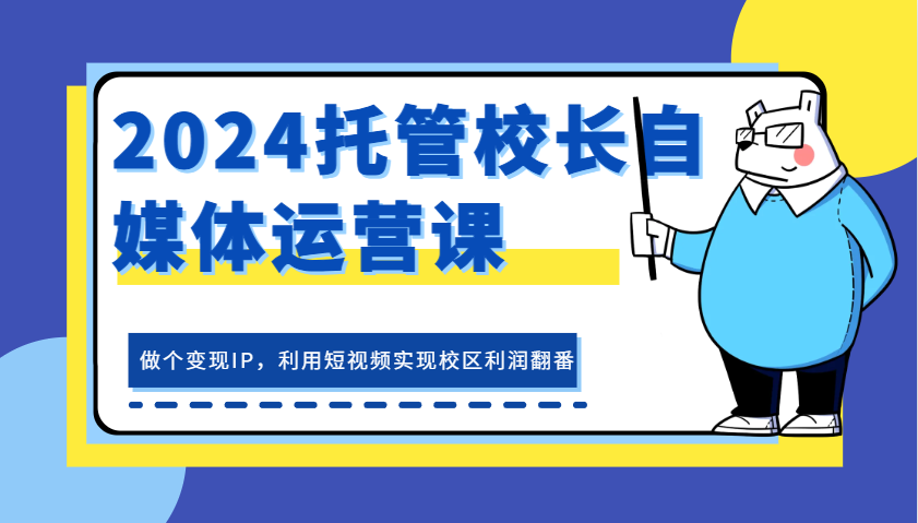 2024代管校领导新媒体运营课,做一个转现IP,运用小视频完成教学区盈利翻一番