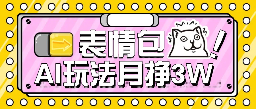AI表情图,1个月赚了35000,多种多样变现模式,教你如何