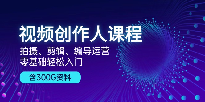 (13203期)视频创作人课程!拍摄、剪辑、编导运营,零基础轻松入门,含300G资料