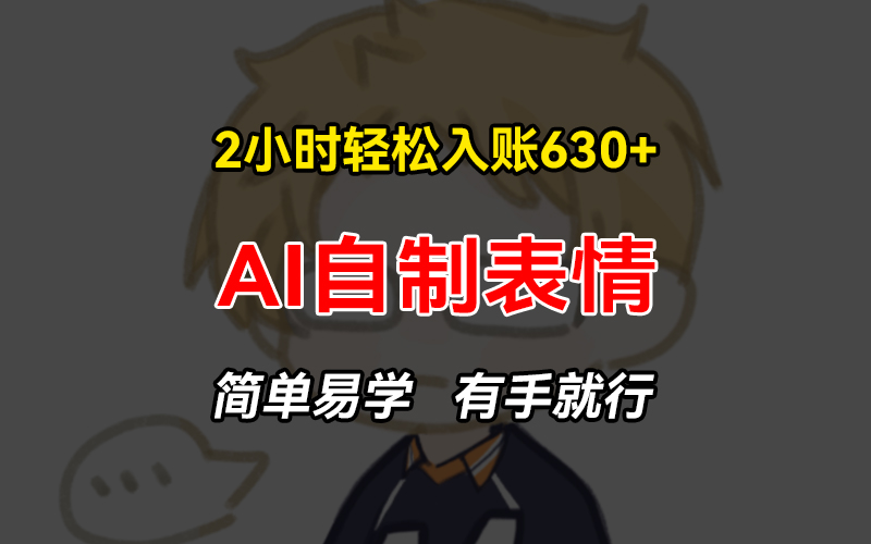 (13213期)2小时轻松入账630+赚钱项目,手把手教你做AI自制表情,简单易学有手就行