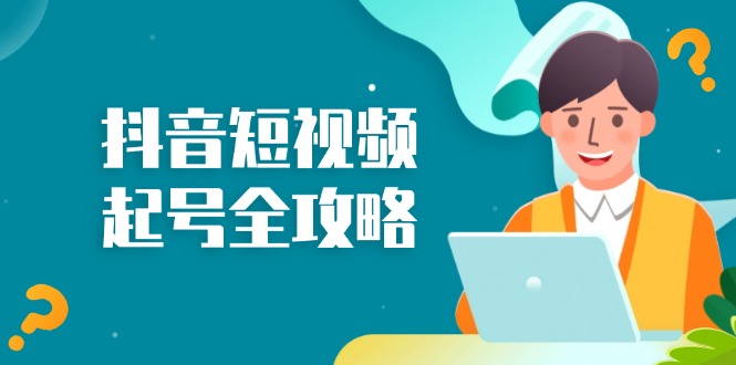 (13230期)抖音短视频起号全攻略:从算法原理到运营技巧,掌握起号流程与底层逻辑