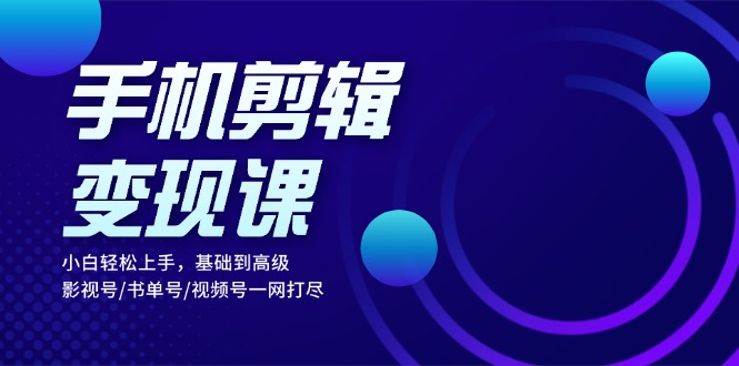 (13231期)手机剪辑变现课:小白轻松上手,基础到高级 影视号/书单号/视频号一网打尽