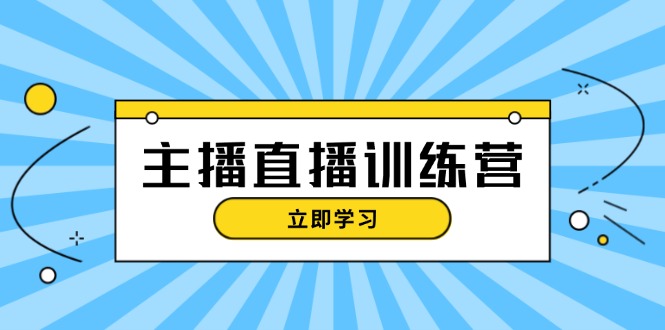 (13241期)主播直播特训营:抖音直播间运营知识+开播准备+流量考核,轻松上手