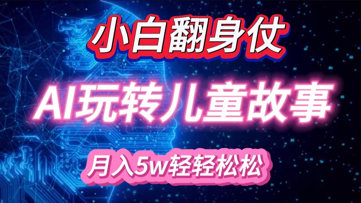 新手大翻身!靠AI轻松玩儿童绘本故事,月入 5w ,轻轻松松的很!