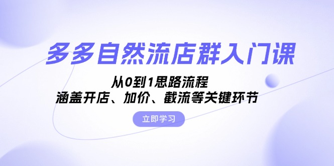 (13279期)多多自然流店群入门课,从0到1思路流程,涵盖开店、加价、截流等关键环节