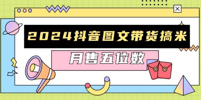 2024抖音图文带货搞米:快速起号与破播放方法,助力销量飙升,月售五位数