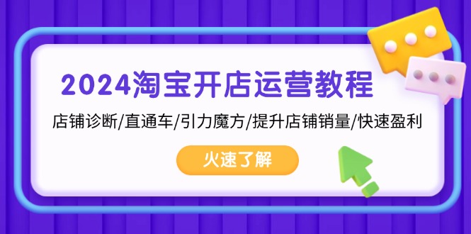 (13300期)2024淘宝开店运营教程:店铺诊断/直通车/引力魔方/提升店铺销量/快速盈利