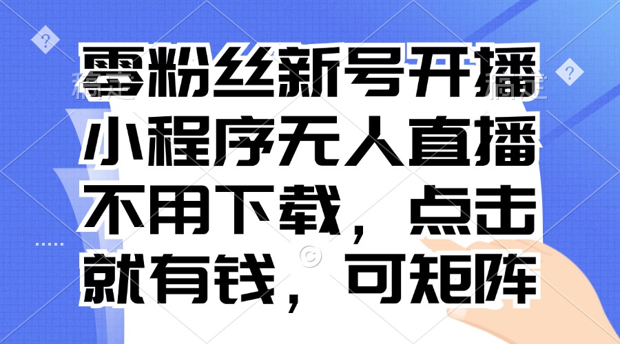 (13302期)零粉丝新号开播 小程序无人直播,不用下载点击就有钱可矩阵
