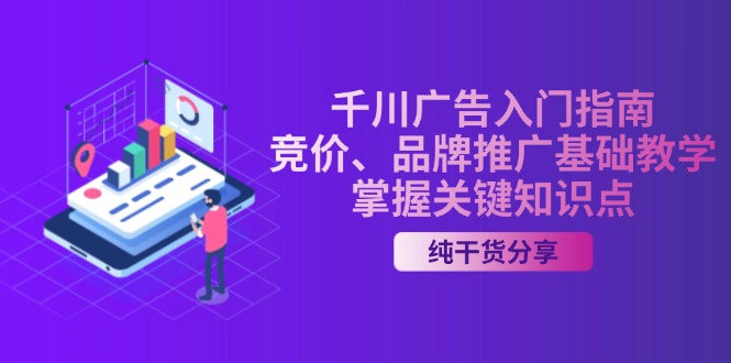 (13304期)千川广告入门指南|竞价、品牌推广基础教学,掌握关键知识点