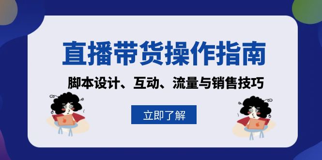 (13328期)直播卖货操作说明:脚本设计、互动交流、流量和推销技巧