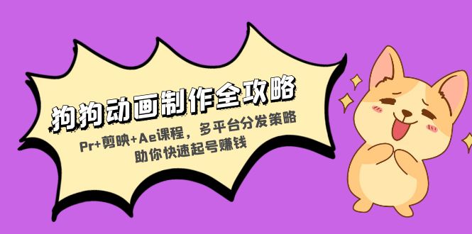 (13332期)小狗动画视频制作攻略大全:Pr 剪辑软件 Ae课程内容,多平台分发对策帮助你迅速养号挣钱