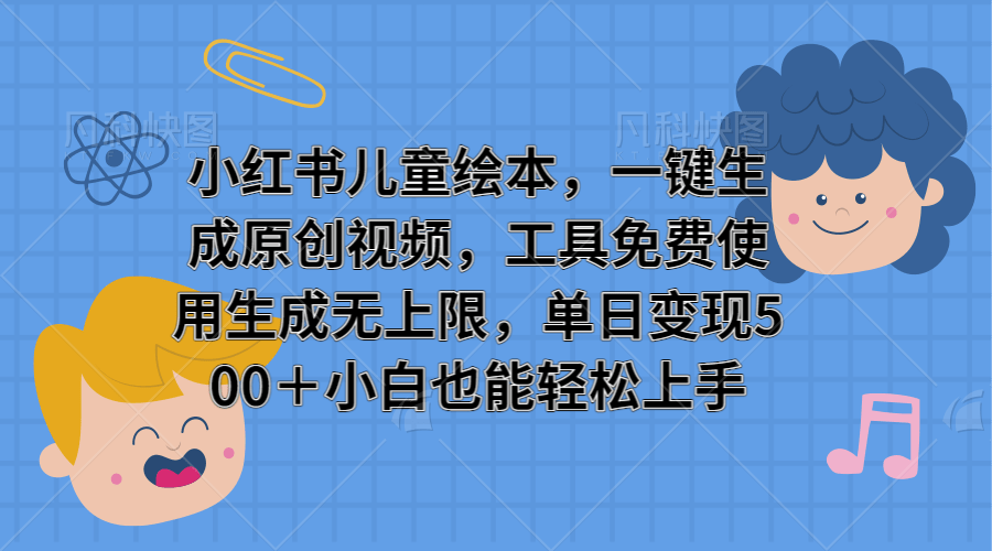 小红书儿童绘本,一键生成原创视频,免费使用,生成无上限,当日变现500+