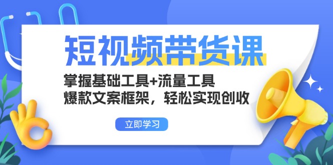 (13356期)短视频卖货课:把握基本专用工具 流量工具,爆款文案架构,真正实现增收