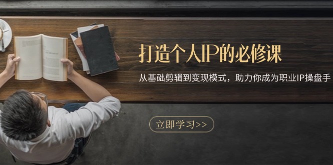 (13357期)打造个人IP的必修课程:从产品视频剪辑到变现方式,助推你成为职业IP股票操盘手
