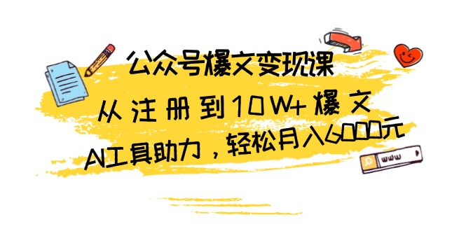 (13365期)公众号爆文变现课:从注册到10W+爆文,AI工具助力,轻松月入6000元