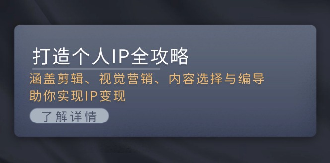 (13368期)打造个人IP全攻略:涵盖剪辑、视觉营销、内容选择与编导,助你实现IP变现
