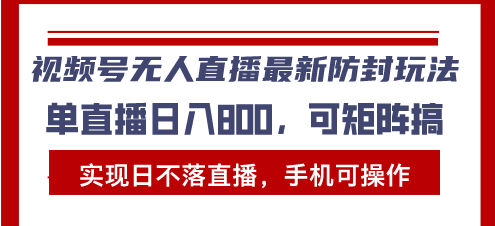 (13377期)视频号无人直播最新防封玩法,实现日不落直播,手机可操作,单直播日入…