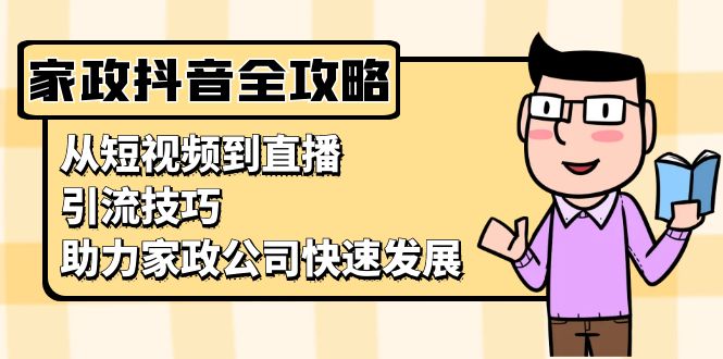 (13379期)家政抖音运营指南:从短视频到直播,引流技巧,助力家政公司快速发展