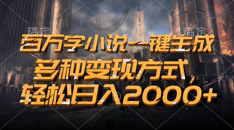 (13385期)百万字小说一键生成,多种变现方式,轻松日入2000+