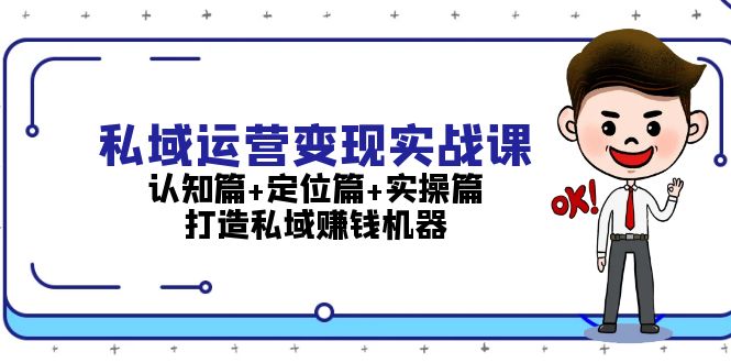 (13387期)私域运营变现实战课:认知篇+定位篇+实操篇,打造私域赚钱机器