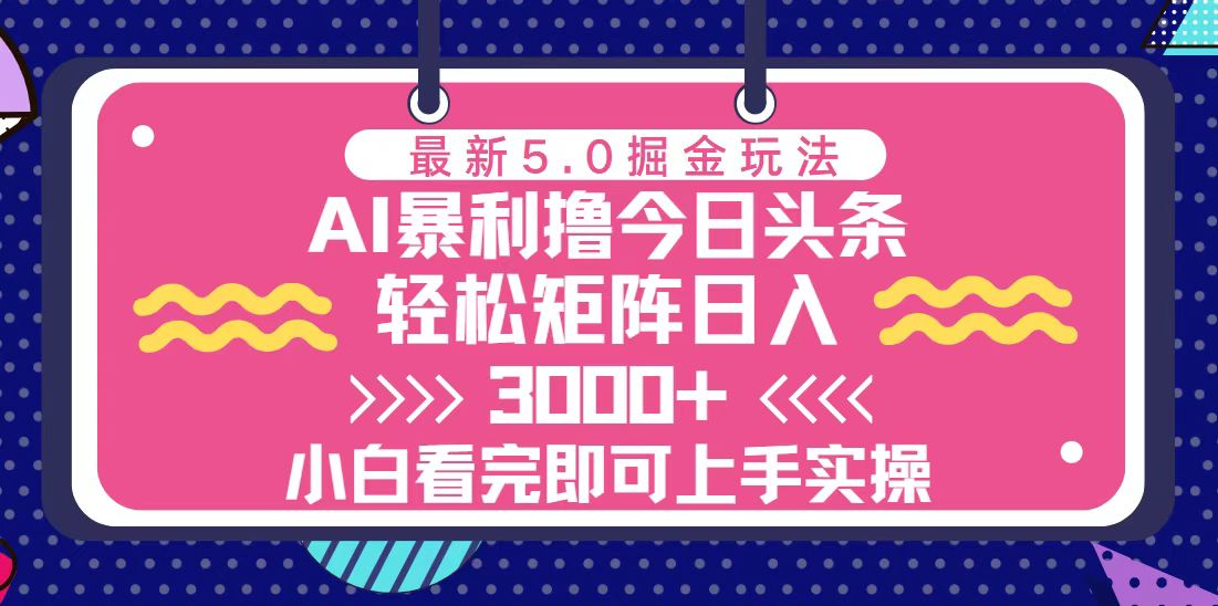 (13398期)今日今日头条全新5.0掘金队游戏玩法,轻轻松松引流矩阵日入3000