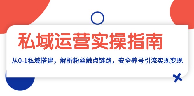 (13414期)私域流量运营实际操作手册:从0-1公域构建,分析粉丝们接触点链接,安全性起号引流变现