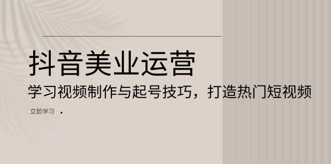 (13415期)抖音视频美容连锁经营:学习培训视频后期制作与养号方法,打造出热门视频