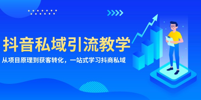 (13418期)抖音视频私域引流课堂教学:从项目基本原理到拓客转换,一站式学习培训抖商 公域