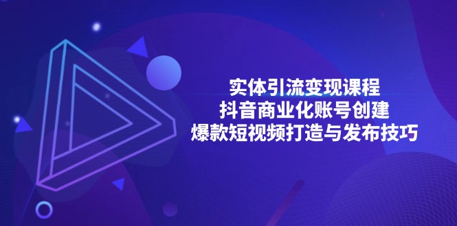 (13428期)实体线引流变现课程内容;抖音商业化账户建立;爆款短视频打造出与公布方法