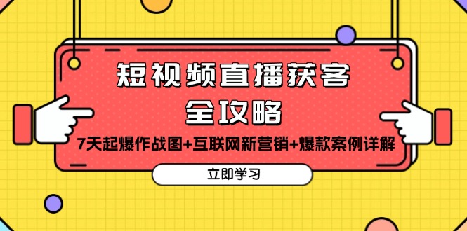 (13439期)短视频直播获客全攻略:7天起爆作战图+互联网新营销+爆款案例详解