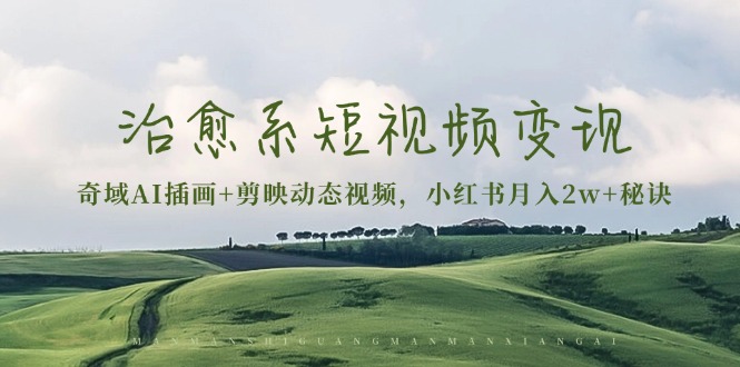 (13441期)治愈系短视频变现:奇域AI插画+剪映动态视频,小红书月入2w+秘诀