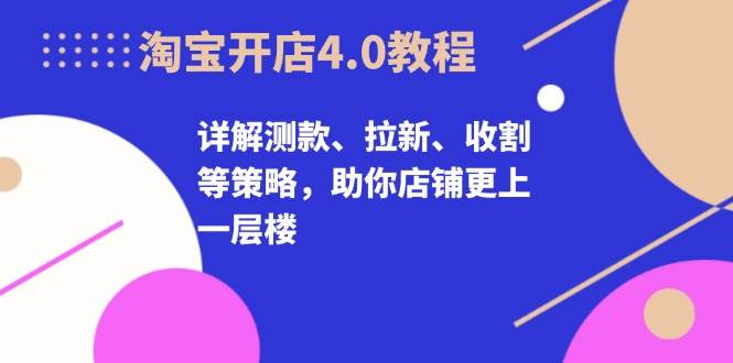 图片[1]-淘宝开店4.0教程，详解测款、拉新、收割等策略，助你店铺更上一层楼