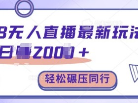 TB无人直播最新玩法轻松日入2k+，碾压同行，保姆级教学【揭秘】