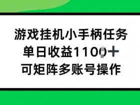 游戏挂JI小手柄任务,单日收益破1k,可矩阵多账号操作