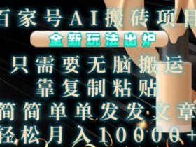 百家号AI搬砖项目,全新玩法出炉,只需要无脑搬运,靠复制粘贴,简单发文章,也能轻松月入1W【揭秘】